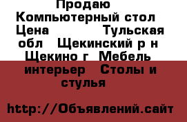 Продаю  - Компьютерный стол › Цена ­ 2 000 - Тульская обл., Щекинский р-н, Щекино г. Мебель, интерьер » Столы и стулья   